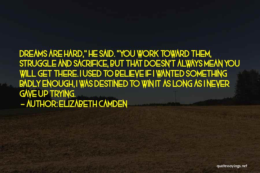 Elizabeth Camden Quotes: Dreams Are Hard, He Said. You Work Toward Them, Struggle And Sacrifice, But That Doesn't Always Mean You Will Get