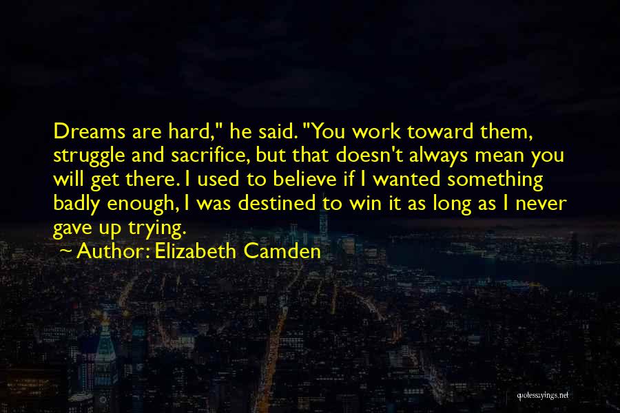 Elizabeth Camden Quotes: Dreams Are Hard, He Said. You Work Toward Them, Struggle And Sacrifice, But That Doesn't Always Mean You Will Get