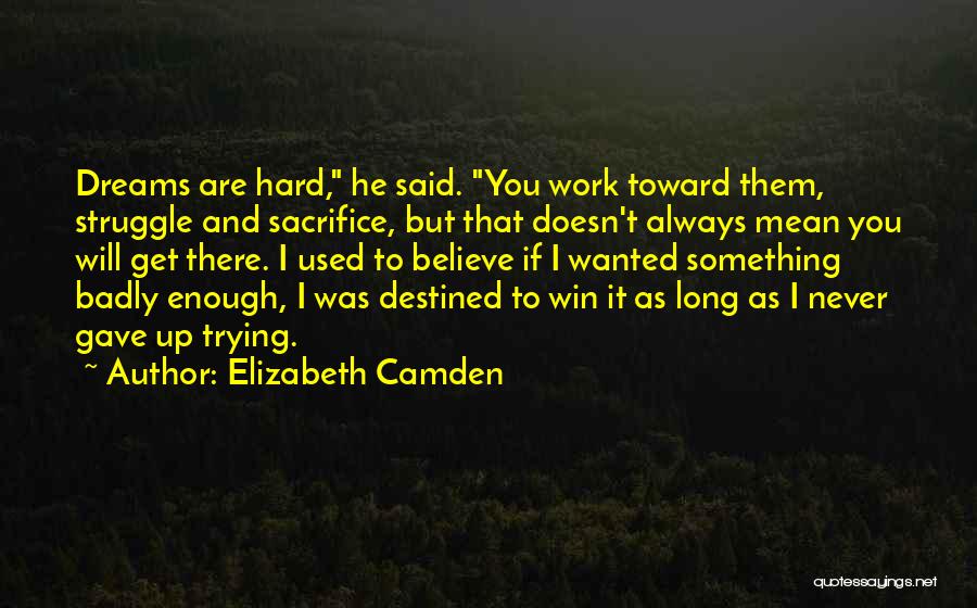 Elizabeth Camden Quotes: Dreams Are Hard, He Said. You Work Toward Them, Struggle And Sacrifice, But That Doesn't Always Mean You Will Get