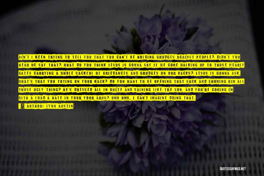 Lynn Austin Quotes: Ain't I Been Trying To Tell You That You Can't Be Holding Grudges Against People? Didn't You Hear Me Say