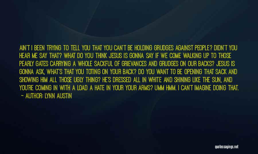 Lynn Austin Quotes: Ain't I Been Trying To Tell You That You Can't Be Holding Grudges Against People? Didn't You Hear Me Say