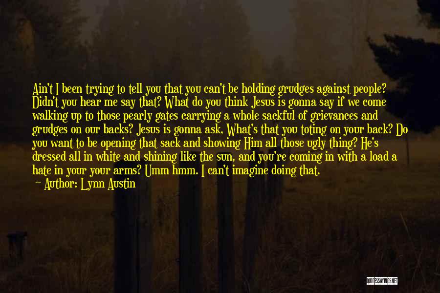 Lynn Austin Quotes: Ain't I Been Trying To Tell You That You Can't Be Holding Grudges Against People? Didn't You Hear Me Say