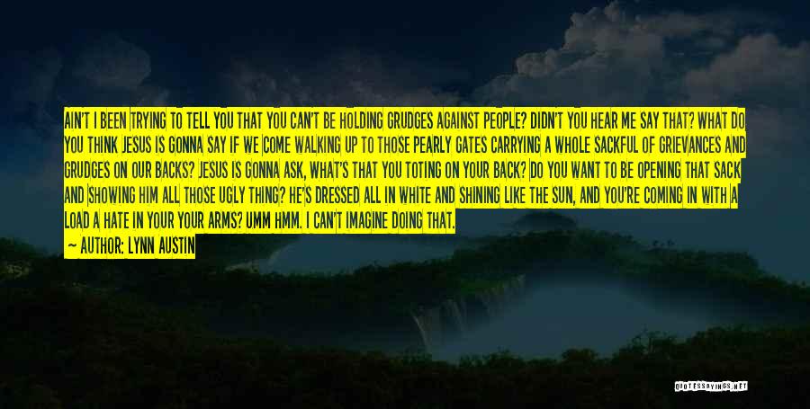 Lynn Austin Quotes: Ain't I Been Trying To Tell You That You Can't Be Holding Grudges Against People? Didn't You Hear Me Say
