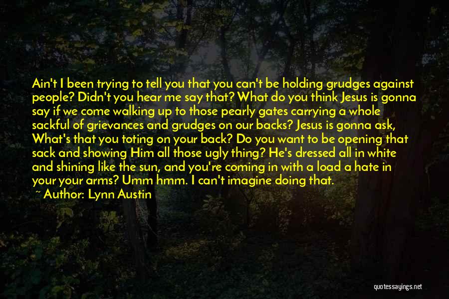 Lynn Austin Quotes: Ain't I Been Trying To Tell You That You Can't Be Holding Grudges Against People? Didn't You Hear Me Say