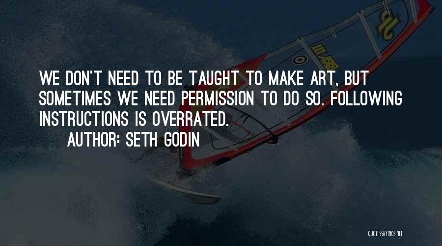 Seth Godin Quotes: We Don't Need To Be Taught To Make Art, But Sometimes We Need Permission To Do So. Following Instructions Is