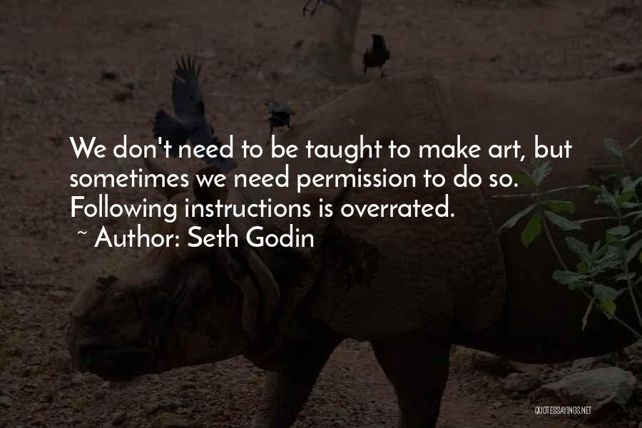 Seth Godin Quotes: We Don't Need To Be Taught To Make Art, But Sometimes We Need Permission To Do So. Following Instructions Is