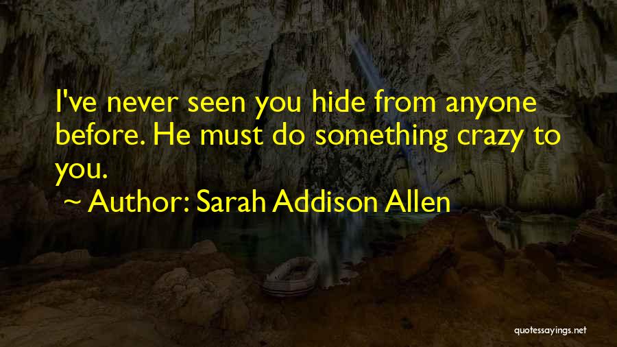 Sarah Addison Allen Quotes: I've Never Seen You Hide From Anyone Before. He Must Do Something Crazy To You.