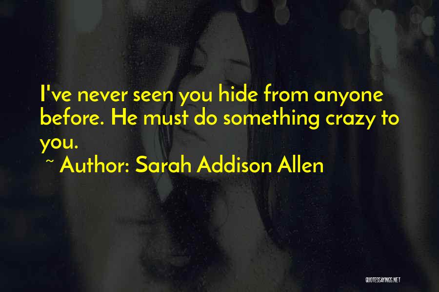 Sarah Addison Allen Quotes: I've Never Seen You Hide From Anyone Before. He Must Do Something Crazy To You.