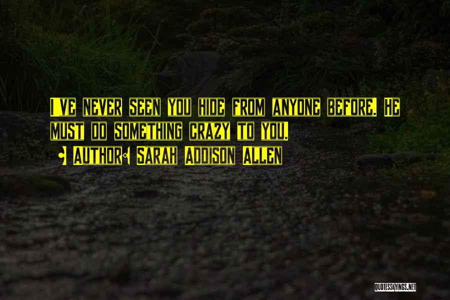 Sarah Addison Allen Quotes: I've Never Seen You Hide From Anyone Before. He Must Do Something Crazy To You.
