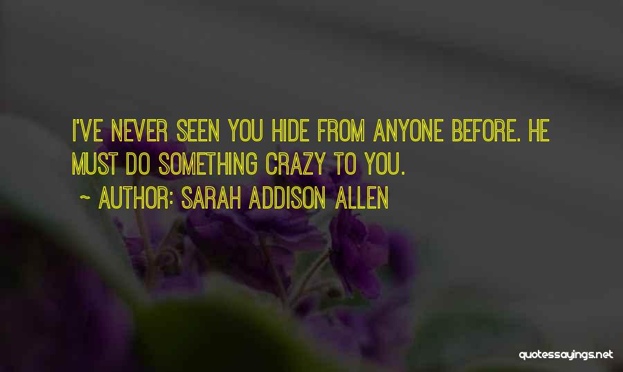 Sarah Addison Allen Quotes: I've Never Seen You Hide From Anyone Before. He Must Do Something Crazy To You.