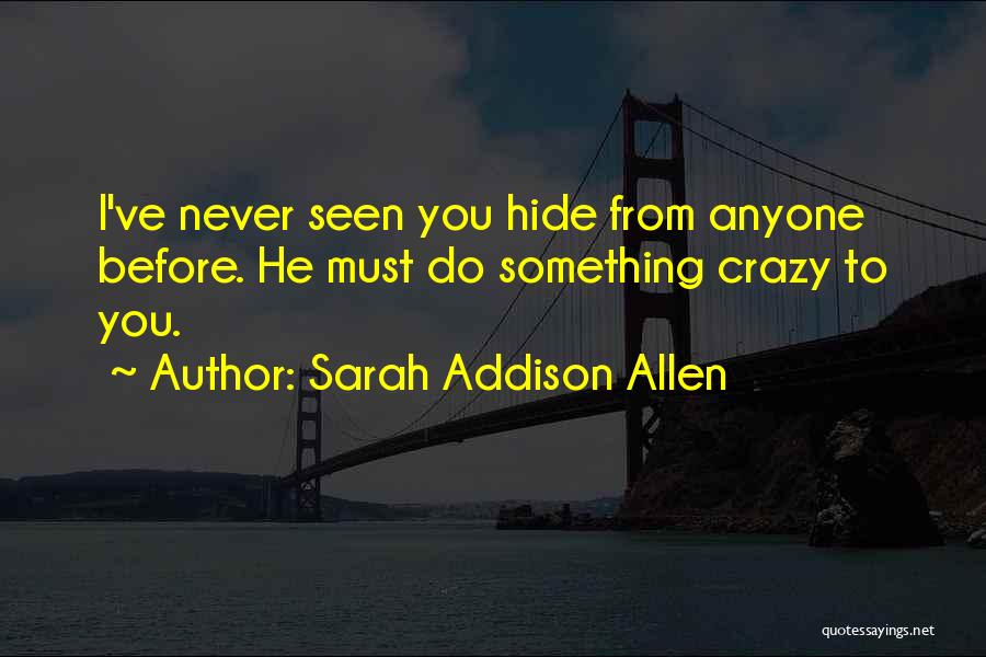 Sarah Addison Allen Quotes: I've Never Seen You Hide From Anyone Before. He Must Do Something Crazy To You.
