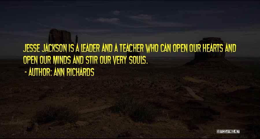 Ann Richards Quotes: Jesse Jackson Is A Leader And A Teacher Who Can Open Our Hearts And Open Our Minds And Stir Our