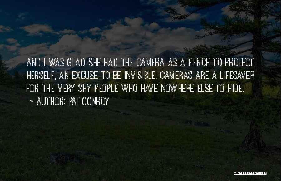 Pat Conroy Quotes: And I Was Glad She Had The Camera As A Fence To Protect Herself, An Excuse To Be Invisible. Cameras