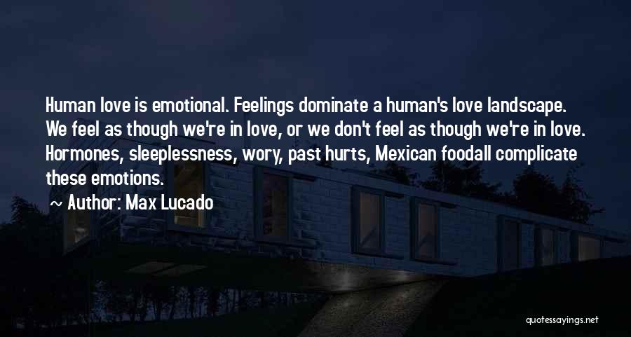 Max Lucado Quotes: Human Love Is Emotional. Feelings Dominate A Human's Love Landscape. We Feel As Though We're In Love, Or We Don't