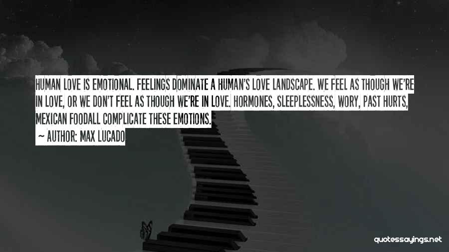 Max Lucado Quotes: Human Love Is Emotional. Feelings Dominate A Human's Love Landscape. We Feel As Though We're In Love, Or We Don't