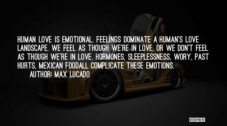 Max Lucado Quotes: Human Love Is Emotional. Feelings Dominate A Human's Love Landscape. We Feel As Though We're In Love, Or We Don't