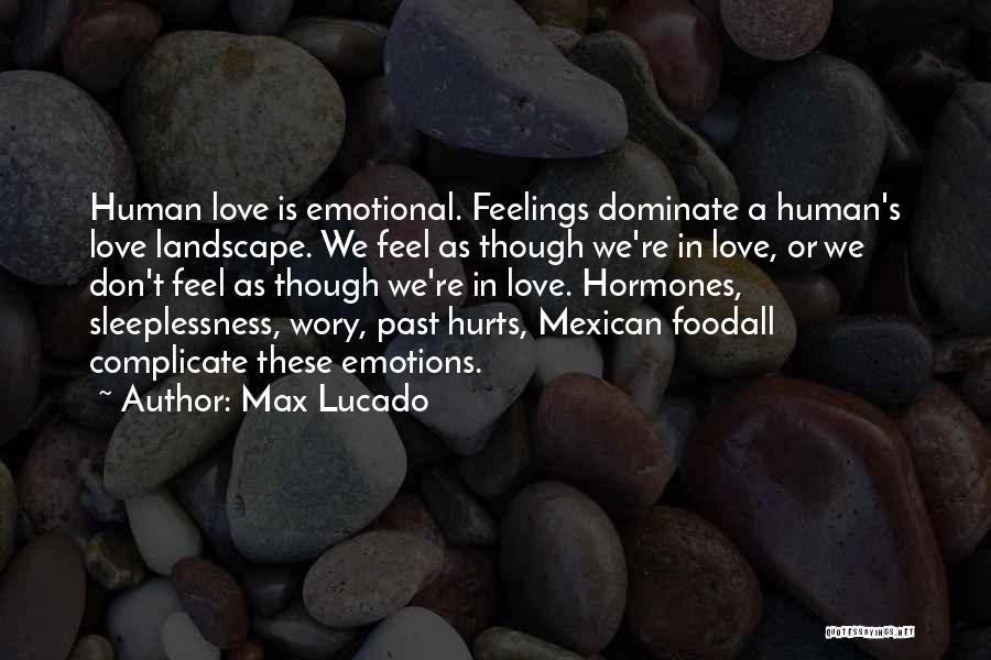 Max Lucado Quotes: Human Love Is Emotional. Feelings Dominate A Human's Love Landscape. We Feel As Though We're In Love, Or We Don't