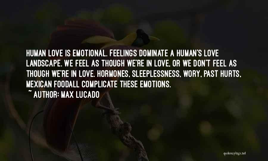 Max Lucado Quotes: Human Love Is Emotional. Feelings Dominate A Human's Love Landscape. We Feel As Though We're In Love, Or We Don't