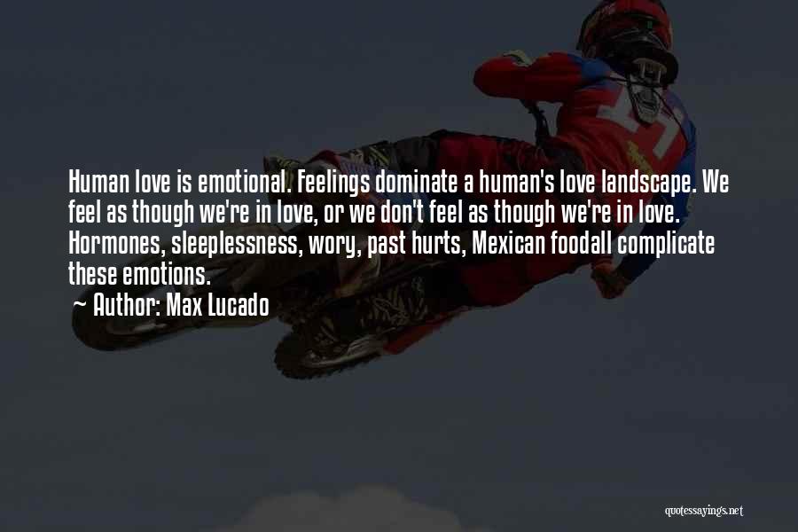 Max Lucado Quotes: Human Love Is Emotional. Feelings Dominate A Human's Love Landscape. We Feel As Though We're In Love, Or We Don't