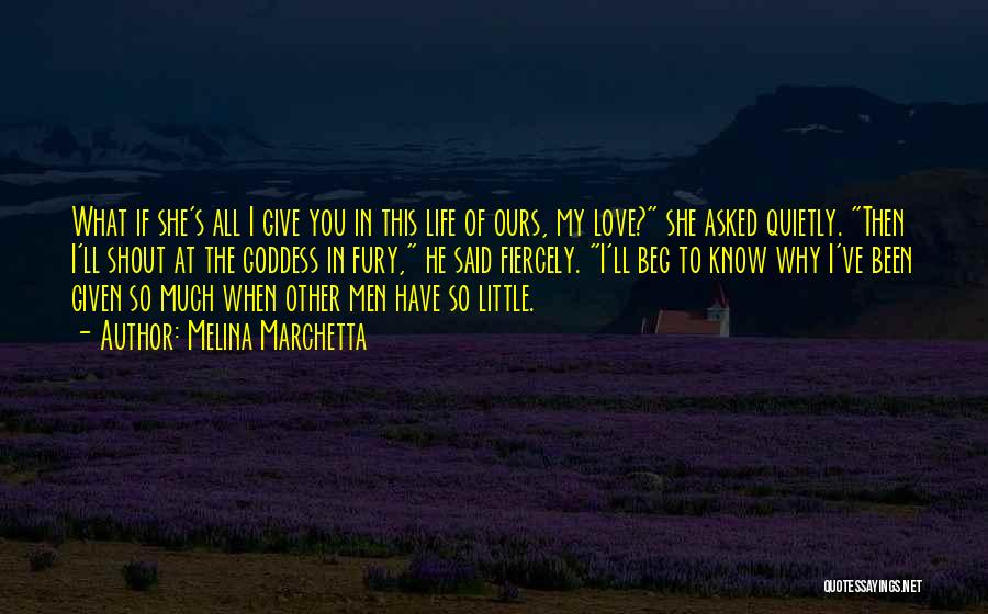 Melina Marchetta Quotes: What If She's All I Give You In This Life Of Ours, My Love? She Asked Quietly. Then I'll Shout