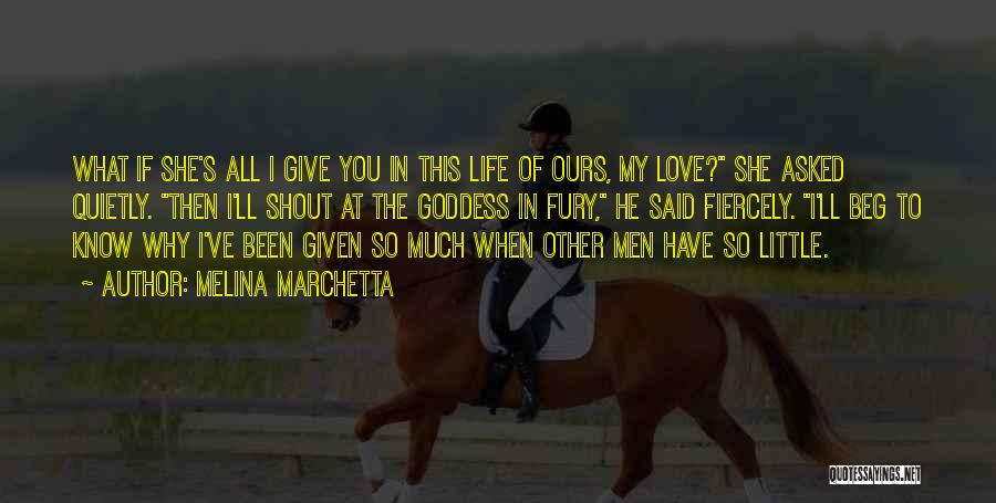 Melina Marchetta Quotes: What If She's All I Give You In This Life Of Ours, My Love? She Asked Quietly. Then I'll Shout