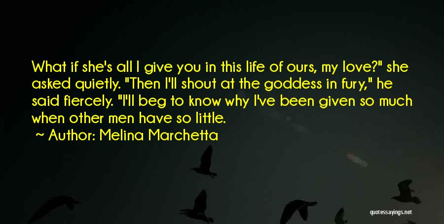 Melina Marchetta Quotes: What If She's All I Give You In This Life Of Ours, My Love? She Asked Quietly. Then I'll Shout