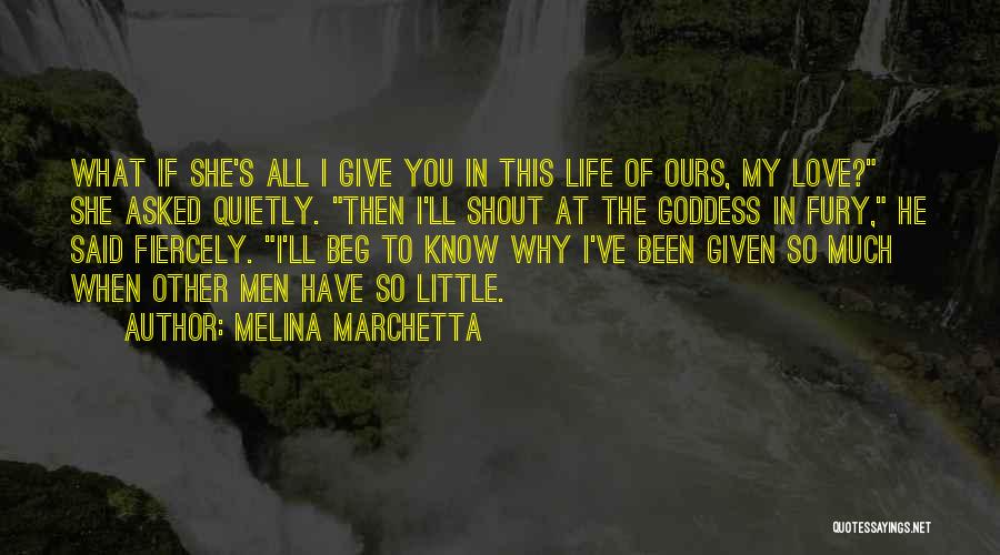 Melina Marchetta Quotes: What If She's All I Give You In This Life Of Ours, My Love? She Asked Quietly. Then I'll Shout