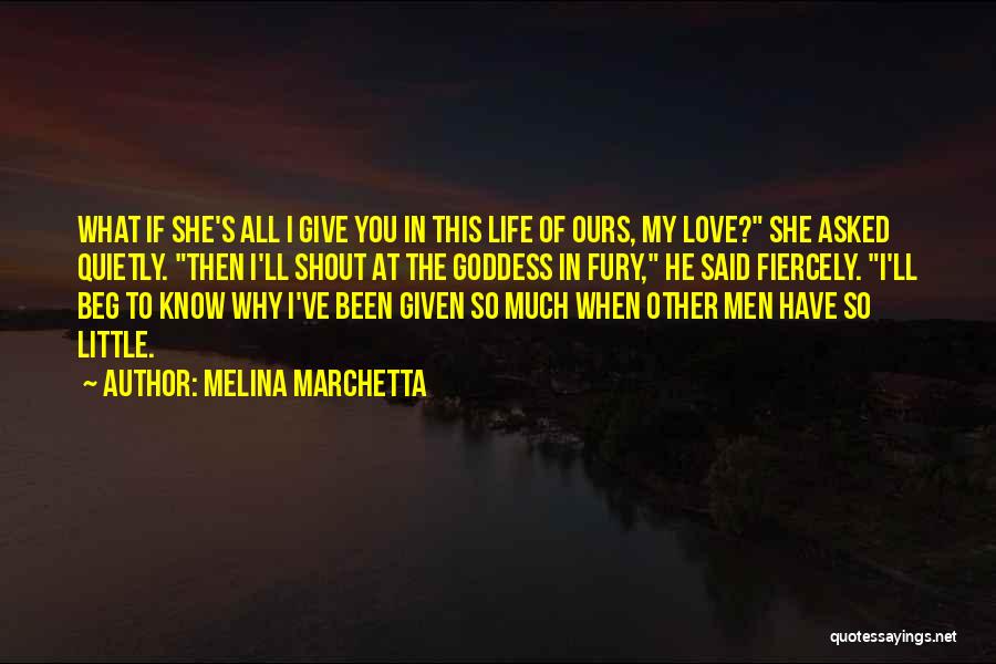 Melina Marchetta Quotes: What If She's All I Give You In This Life Of Ours, My Love? She Asked Quietly. Then I'll Shout