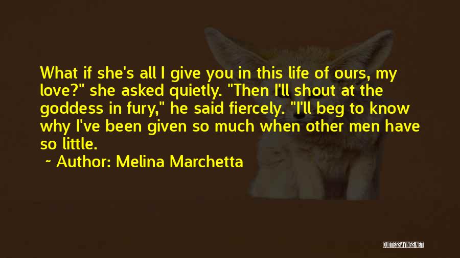 Melina Marchetta Quotes: What If She's All I Give You In This Life Of Ours, My Love? She Asked Quietly. Then I'll Shout