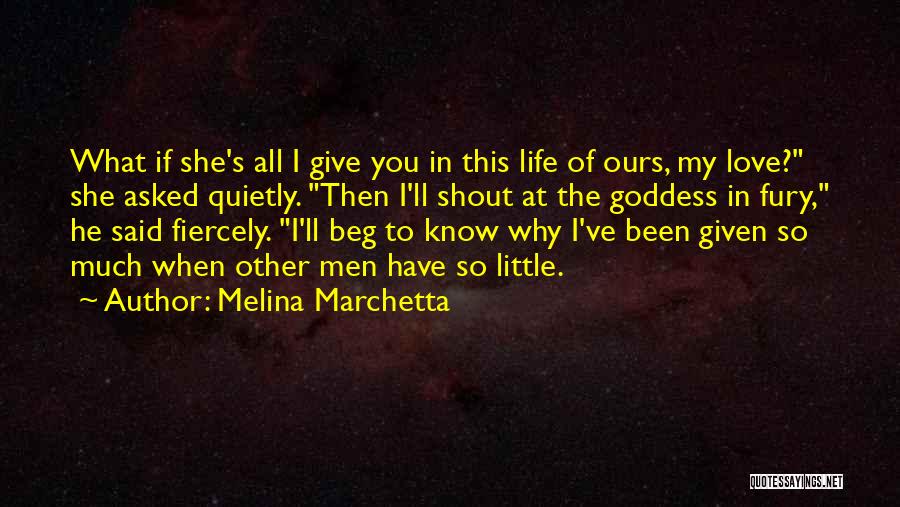 Melina Marchetta Quotes: What If She's All I Give You In This Life Of Ours, My Love? She Asked Quietly. Then I'll Shout