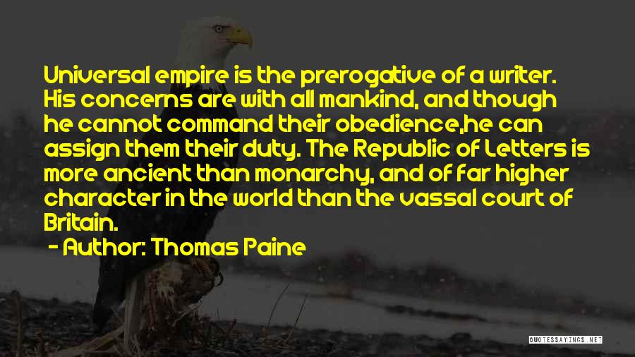 Thomas Paine Quotes: Universal Empire Is The Prerogative Of A Writer. His Concerns Are With All Mankind, And Though He Cannot Command Their