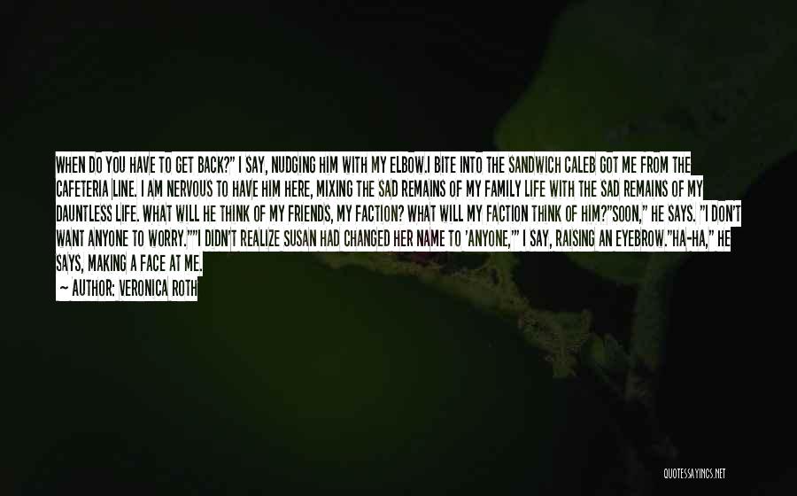 Veronica Roth Quotes: When Do You Have To Get Back? I Say, Nudging Him With My Elbow.i Bite Into The Sandwich Caleb Got