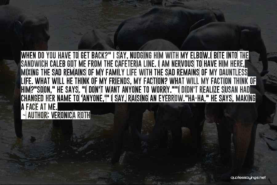 Veronica Roth Quotes: When Do You Have To Get Back? I Say, Nudging Him With My Elbow.i Bite Into The Sandwich Caleb Got