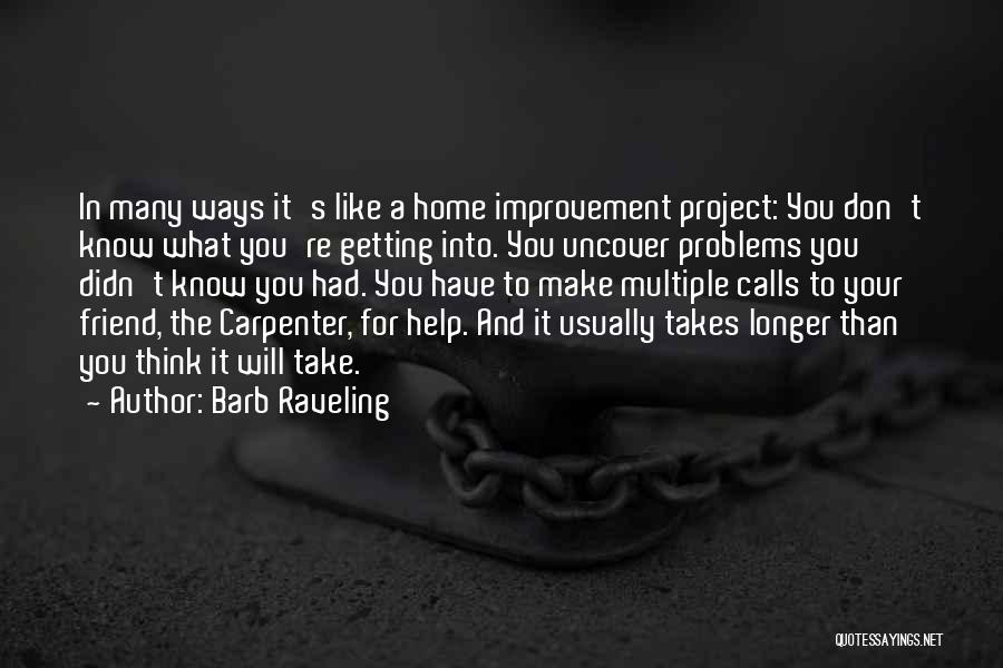 Barb Raveling Quotes: In Many Ways It's Like A Home Improvement Project: You Don't Know What You're Getting Into. You Uncover Problems You