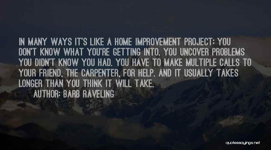 Barb Raveling Quotes: In Many Ways It's Like A Home Improvement Project: You Don't Know What You're Getting Into. You Uncover Problems You