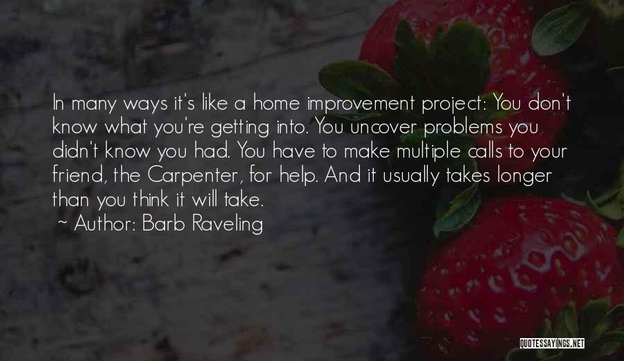 Barb Raveling Quotes: In Many Ways It's Like A Home Improvement Project: You Don't Know What You're Getting Into. You Uncover Problems You