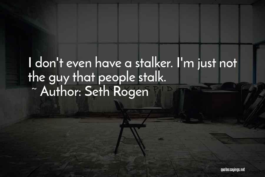 Seth Rogen Quotes: I Don't Even Have A Stalker. I'm Just Not The Guy That People Stalk.