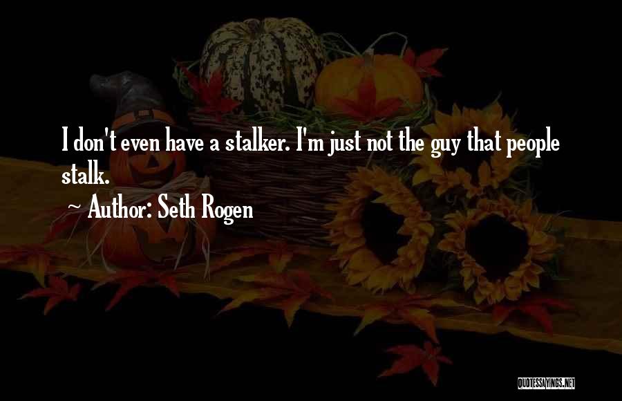 Seth Rogen Quotes: I Don't Even Have A Stalker. I'm Just Not The Guy That People Stalk.