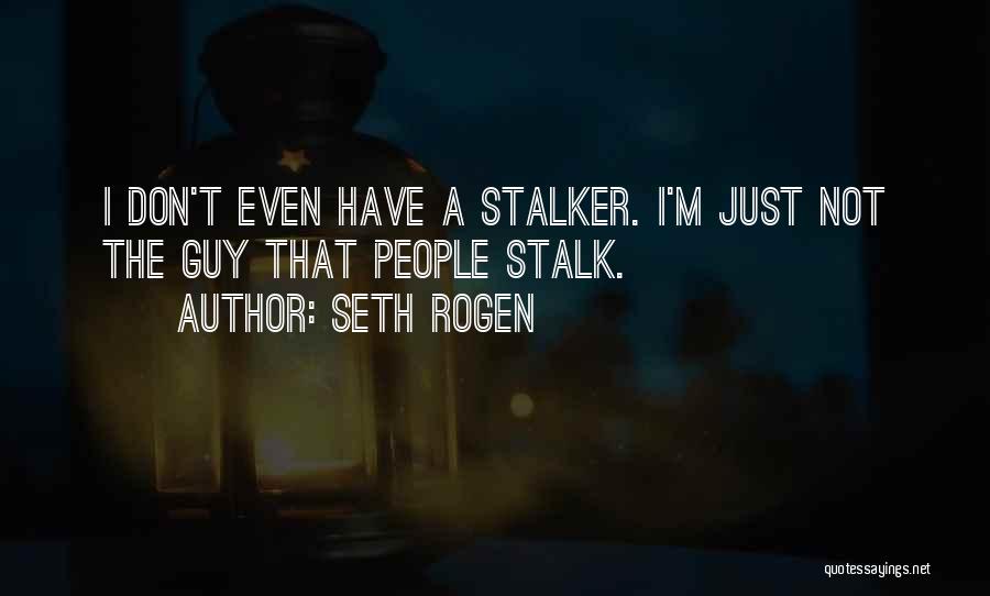 Seth Rogen Quotes: I Don't Even Have A Stalker. I'm Just Not The Guy That People Stalk.