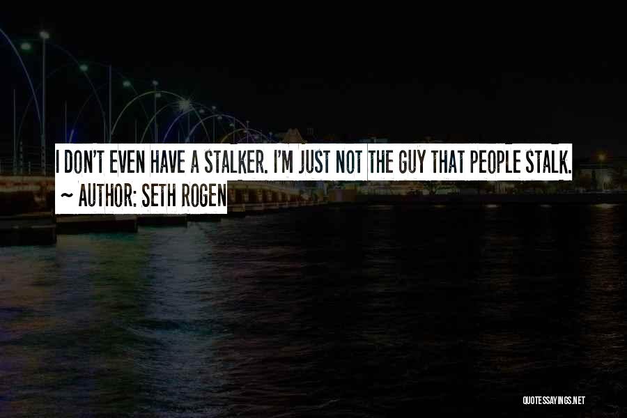 Seth Rogen Quotes: I Don't Even Have A Stalker. I'm Just Not The Guy That People Stalk.
