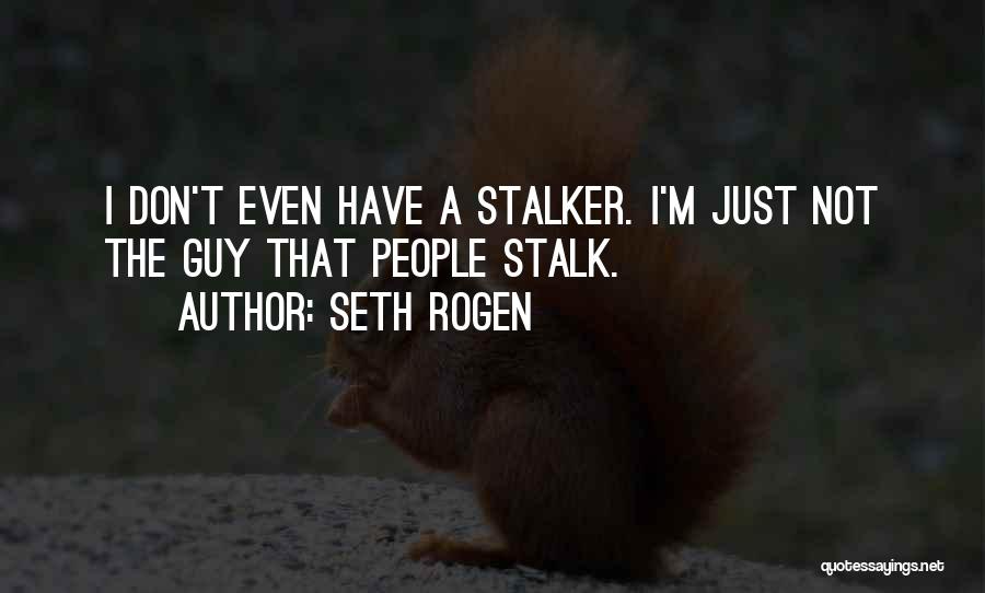 Seth Rogen Quotes: I Don't Even Have A Stalker. I'm Just Not The Guy That People Stalk.