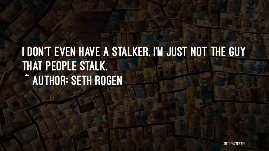 Seth Rogen Quotes: I Don't Even Have A Stalker. I'm Just Not The Guy That People Stalk.