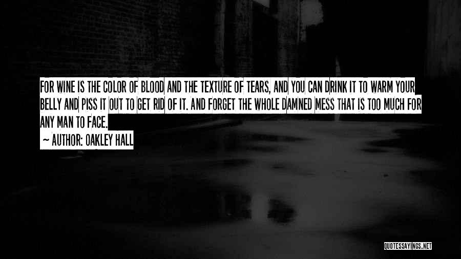 Oakley Hall Quotes: For Wine Is The Color Of Blood And The Texture Of Tears, And You Can Drink It To Warm Your