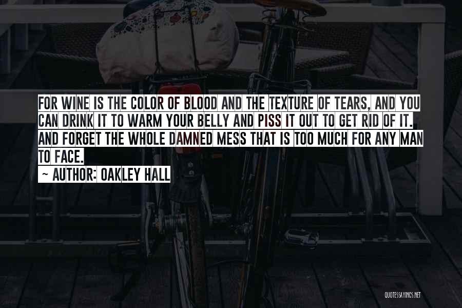 Oakley Hall Quotes: For Wine Is The Color Of Blood And The Texture Of Tears, And You Can Drink It To Warm Your