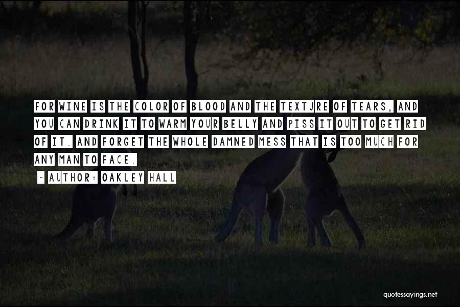 Oakley Hall Quotes: For Wine Is The Color Of Blood And The Texture Of Tears, And You Can Drink It To Warm Your