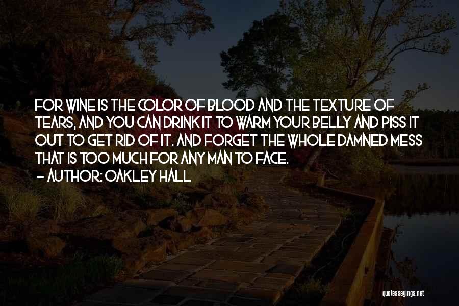 Oakley Hall Quotes: For Wine Is The Color Of Blood And The Texture Of Tears, And You Can Drink It To Warm Your