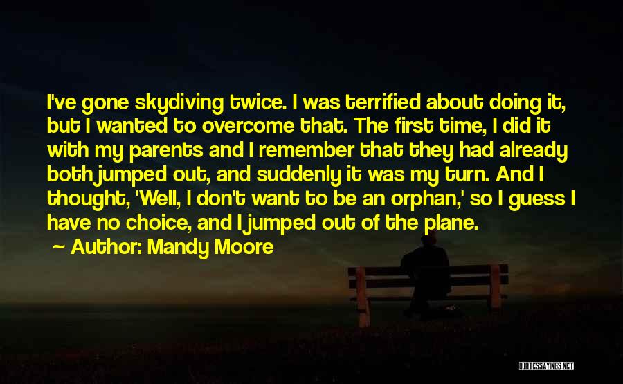 Mandy Moore Quotes: I've Gone Skydiving Twice. I Was Terrified About Doing It, But I Wanted To Overcome That. The First Time, I