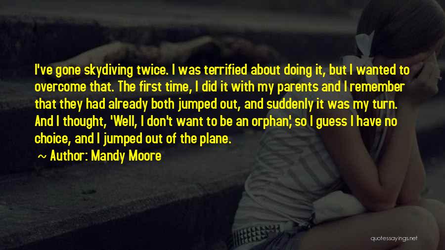 Mandy Moore Quotes: I've Gone Skydiving Twice. I Was Terrified About Doing It, But I Wanted To Overcome That. The First Time, I