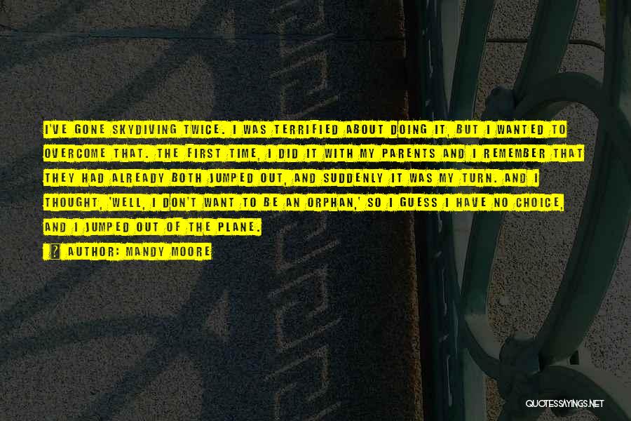 Mandy Moore Quotes: I've Gone Skydiving Twice. I Was Terrified About Doing It, But I Wanted To Overcome That. The First Time, I
