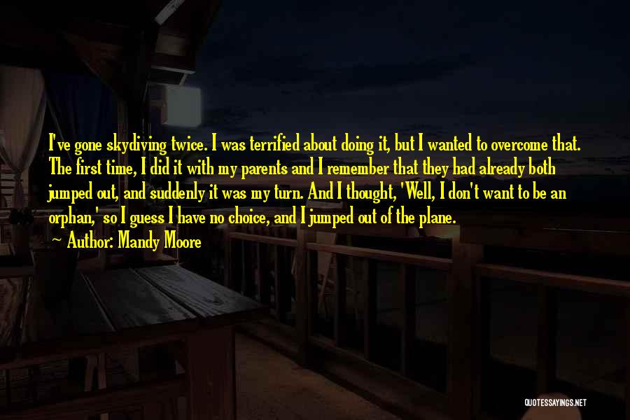 Mandy Moore Quotes: I've Gone Skydiving Twice. I Was Terrified About Doing It, But I Wanted To Overcome That. The First Time, I